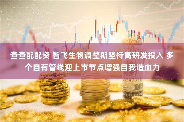 查查配配资 智飞生物调整期坚持高研发投入 多个自有管线迎上市节点增强自我造血力