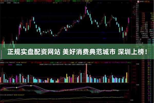 正规实盘配资网站 美好消费典范城市 深圳上榜！