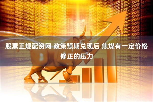 股票正规配资网 政策预期兑现后 焦煤有一定价格修正的压力