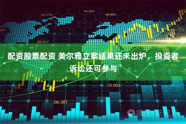 配资股票配资 美尔雅立案结果还未出炉，投资者诉讼还可参与
