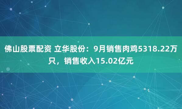佛山股票配资 立华股份:9月销售肉鸡5318.22万只,销售收入15.02亿元