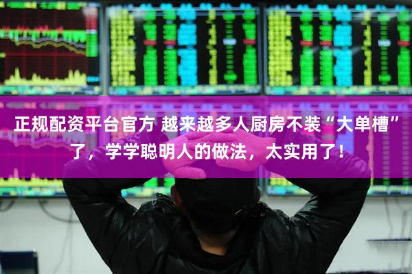 正规配资平台官方 越来越多人厨房不装“大单槽”了，学学聪明人的做法，太实用了！