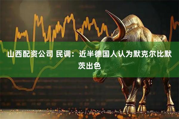 山西配资公司 民调：近半德国人认为默克尔比默茨出色